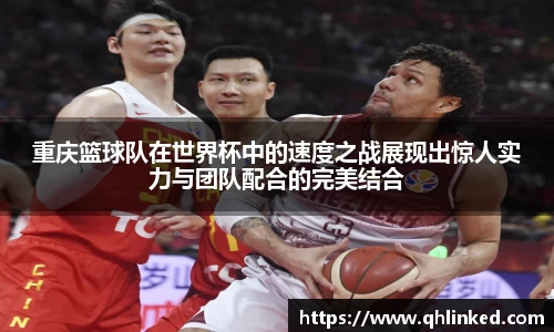 重庆篮球队在世界杯中的速度之战展现出惊人实力与团队配合的完美结合