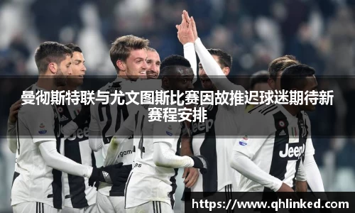 曼彻斯特联与尤文图斯比赛因故推迟球迷期待新赛程安排